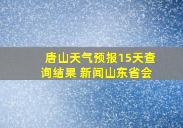 唐山天气预报15天查询结果 新闻山东省会